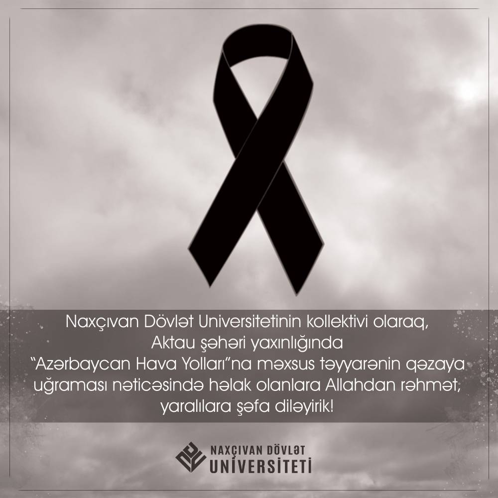 Naxçıvan Dövlət Universitetinin kollektivi olaraq, Aktau şəhəri yaxınlığında "Azərbaycan Hava Yolları"na məxsus təyyarənin qəzaya uğraması nəticəsində həlak olanlara Allahdan rəhmət, yaralılara şəfa diləyirik!